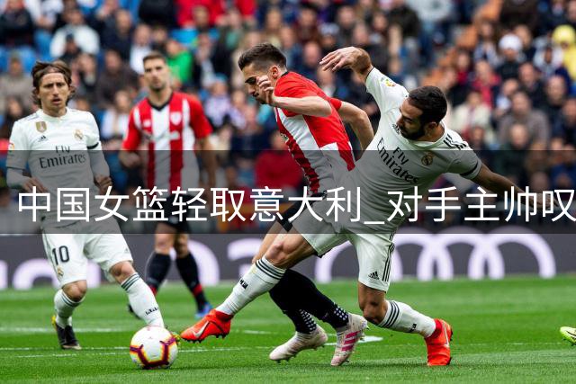 中国女篮轻取意大利 对手主帅叹服韩旭无解发挥